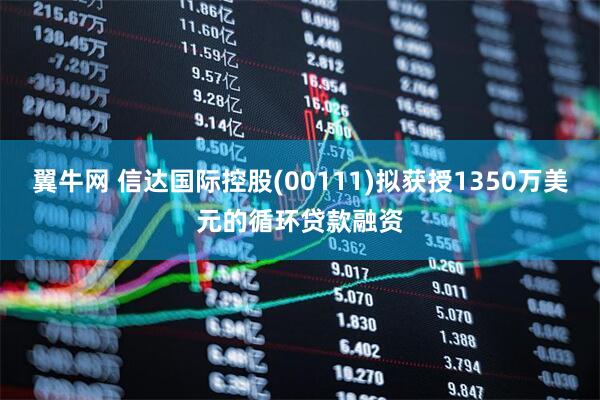 翼牛网 信达国际控股(00111)拟获授1350万美元的循环贷款融资