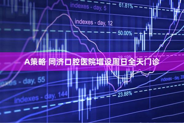 A策略 同济口腔医院增设周日全天门诊