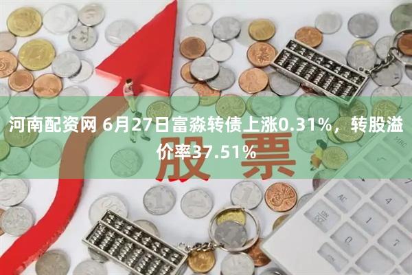 河南配资网 6月27日富淼转债上涨0.31%，转股溢价率37.51%