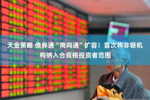 天金策略 债券通“南向通”扩容！首次将非银机构纳入合资格投资者范围