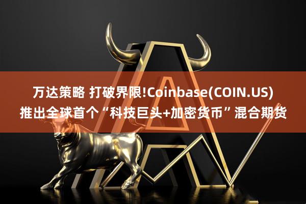 万达策略 打破界限!Coinbase(COIN.US)推出全球首个“科技巨头+加密货币”混合期货