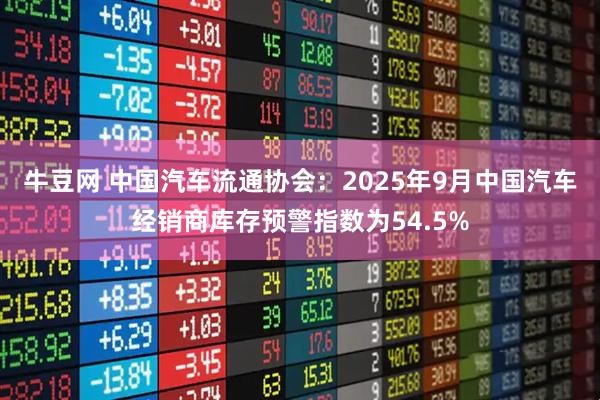 牛豆网 中国汽车流通协会：2025年9月中国汽车经销商库存预警指数为54.5%