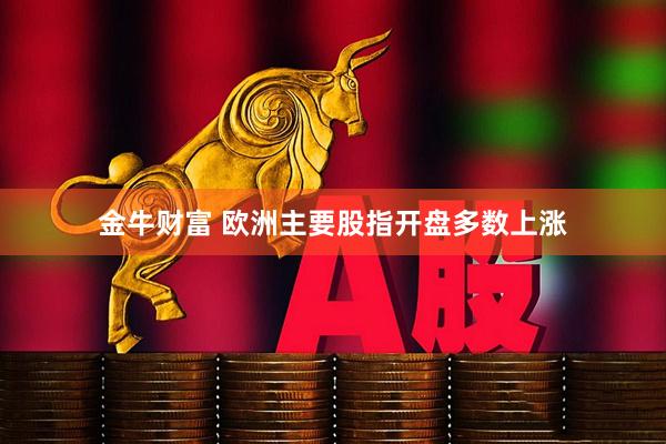 金牛财富 欧洲主要股指开盘多数上涨