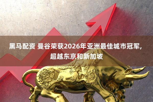 黑马配资 曼谷荣获2026年亚洲最佳城市冠军, 超越东京和新加坡